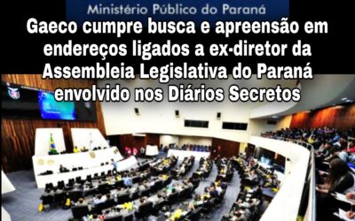 Gaeco cumpre busca e apreensão em endereços ligados a ex-diretor da Assembleia Legislativa do Paraná envolvido nos Diários Secretos